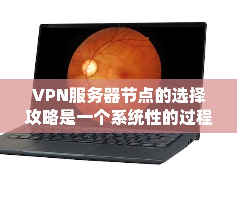 VPN服务器节点的选择攻略是一个系统性的过程，需要从多个角度进行全面考虑。以下是一个详细的指南，帮助你选择和配置VPN服务器节点
