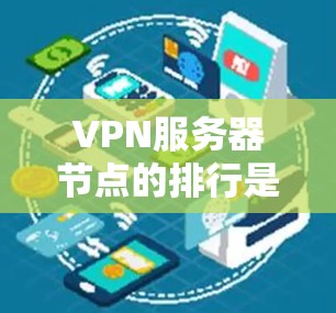 VPN服务器节点的排行是基于多个关键因素的综合评估，这些因素包括性能、安全性、网络稳定性、服务器配置和技术支持。以下是详细的分析和排序依据
