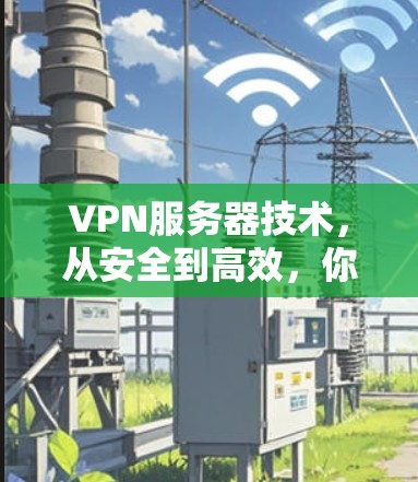 VPN服务器技术，从安全到高效，你值得重视！
