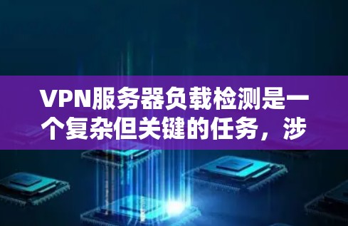VPN服务器负载检测是一个复杂但关键的任务，涉及多个技术领域。以下是对该主题的详细总结和建议