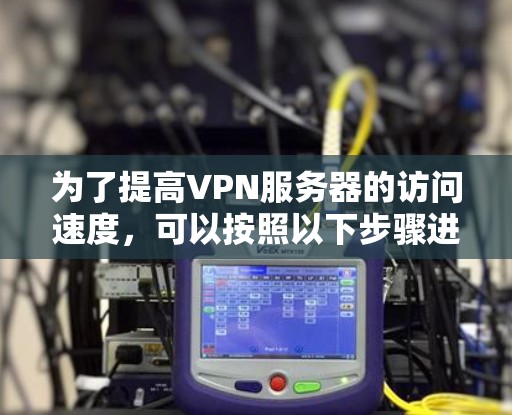 为了提高VPN服务器的访问速度，可以按照以下步骤进行优化