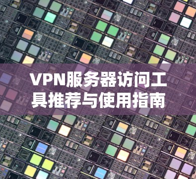 VPN服务器访问工具推荐与使用指南