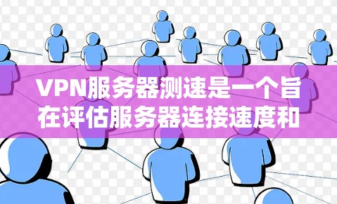 VPN服务器测速是一个旨在评估服务器连接速度和带宽的方法。以下是对VPN服务器测速的详细指南，帮助你理解如何进行测试