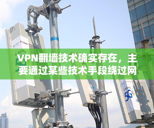VPN翻墙技术确实存在,主要通过某些技术手段绕过网络设备的物理隔离,使得用户能够访问外部互联网。然而,这种技术的实现和使用需要具备一定的技术背景和知识,同时也存在一定的安全性和风险 VPN翻墙技术确实存在,主要通过某些技术手段绕过网络设备的物理隔离,使得用户能够访问外部互联网。然而,这种技术的实现和使用需要具备一定的技术背景和知识,同时也存在一定的安全性和风险