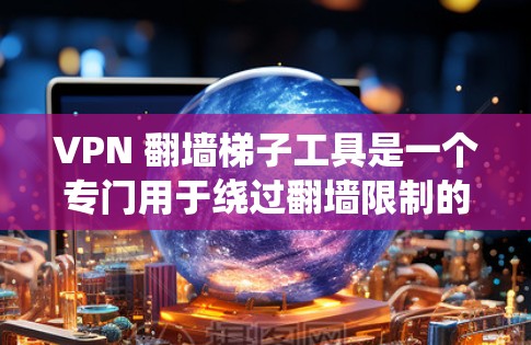 VPN 翻墙梯子工具是一个专门用于绕过翻墙限制的工具,用户可以通过这些工具建立在特定服务器上的VPN连接,访问更远的网站。以下是对这些工具的详细分析 VPN 翻墙梯子工具是一个专门用于绕过翻墙限制的工具,用户可以通过这些工具建立在特定服务器上的VPN连接,访问更远的网站。以下是对这些工具的详细分析