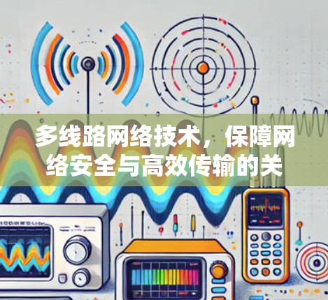 多线路网络技术，保障网络安全与高效传输的关键