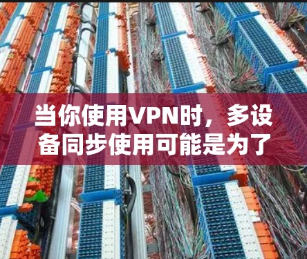 当你使用VPN时，多设备同步使用可能是为了同时连接多个设备或网络，或者在同一个网络的不同端口上使用VPN。以下是一些常见问题的解决方法