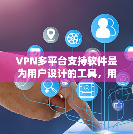 VPN多平台支持软件是为用户设计的工具，用于管理、转换和监控多个VPN平台上的账号。以下是几个常见的软件推荐