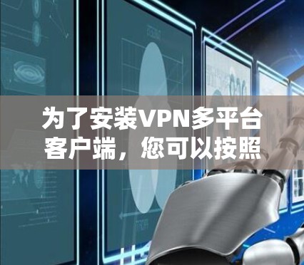 为了安装VPN多平台客户端，您可以按照以下步骤进行操作