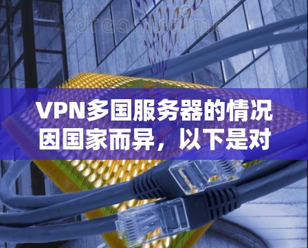 VPN多国服务器的情况因国家而异，以下是对不同国家的详细介绍