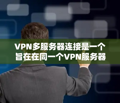 VPN多服务器连接是一个旨在在同一个VPN服务器上实现多用户访问的加密通信机制。以下是对该问题的详细总结和解释