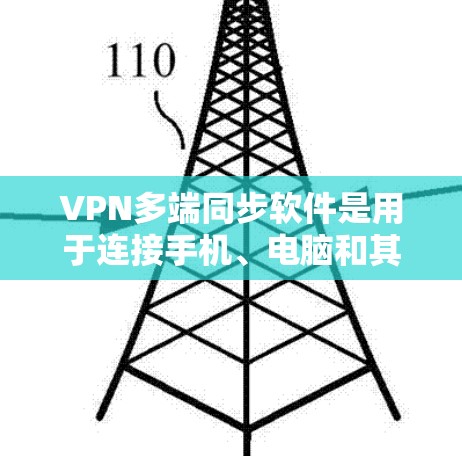 VPN多端同步软件是用于连接手机、电脑和其他设备的软件，允许用户通过这些设备访问互联网资源。以下是详细的分析和建议