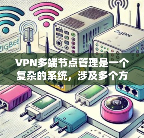 VPN多端节点管理是一个复杂的系统，涉及多个方面，确保每个节点的安全和互操作性。以下是对该问题的系统性总结