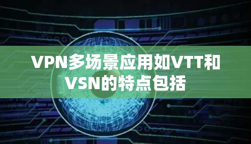 VPN多场景应用如VTT和VSN的特点包括