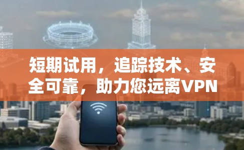 短期试用，追踪技术、安全可靠，助力您远离VPN陷阱