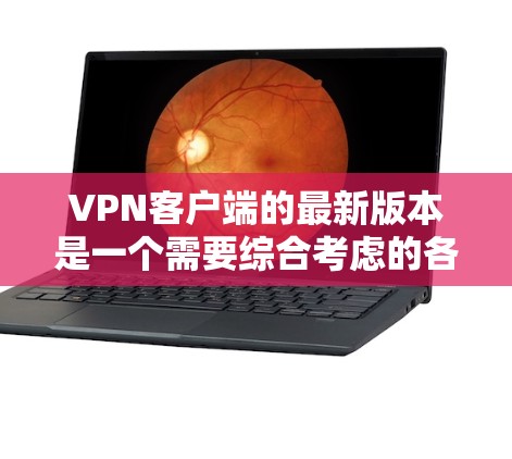VPN客户端的最新版本是一个需要综合考虑的各种因素后做出的决定。以下是一些关键点，帮助您找到最适合您的VPN客户端