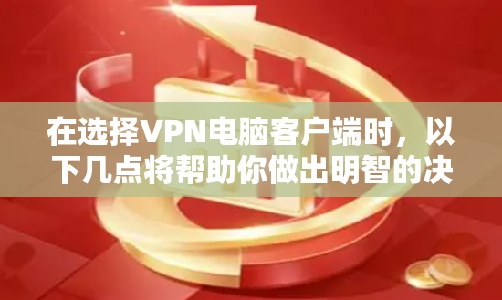 在选择VPN电脑客户端时，以下几点将帮助你做出明智的决定