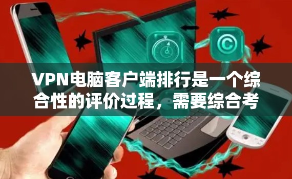 VPN电脑客户端排行是一个综合性的评价过程，需要综合考虑多个因素来排序。以下是根据多个因素综合评价和排序的步骤