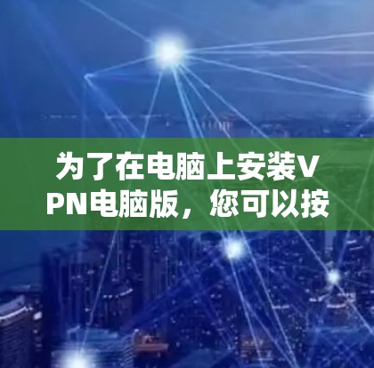 为了在电脑上安装VPN电脑版，您可以按照以下步骤进行操作
