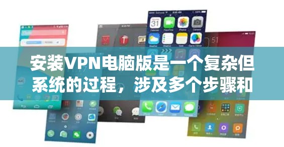 安装VPN电脑版是一个复杂但系统的过程，涉及多个步骤和设置。以下是一个分步指南，帮助你顺利安装并配置VPN电脑版