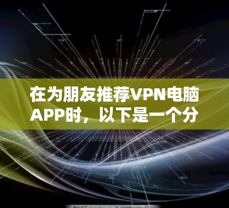 在为朋友推荐VPN电脑APP时，以下是一个分步骤的指南，旨在帮助他们选择最适合的软件