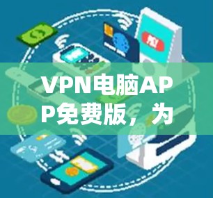 VPN电脑APP免费版，为加密数据护航的终极解决方案