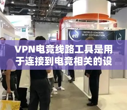 VPN电竞线路工具是用于连接到电竞相关的设备，如电脑、手机或平板电脑，并通过虚拟网络进行比赛或训练的工具。以下是对这些工具的详细说明