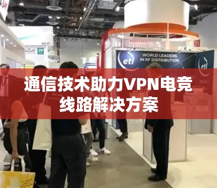 通信技术助力VPN电竞线路解决方案