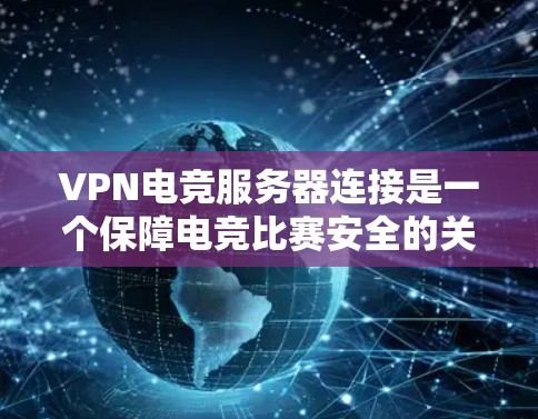 VPN电竞服务器连接是一个保障电竞比赛安全的关键步骤。以下是一些详细的信息和步骤，帮助你更好地理解和实施VPN连接