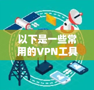 以下是一些常用的VPN工具和专门针对电竞的工具
