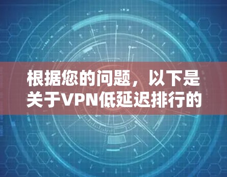 根据您的问题，以下是关于VPN低延迟排行的总结