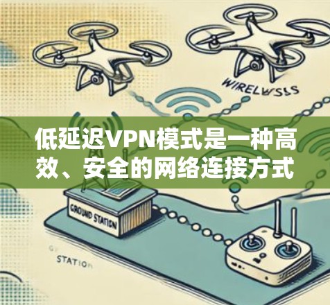 低延迟VPN模式是一种高效、安全的网络连接方式，通过优化技术配置和配置工具，显著降低网络响应时间和延迟，从而提升用户体验。以下是对该模式的详细分析和总结