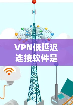 VPN低延迟连接软件是帮助用户在不同设备之间建立虚拟连接，同时控制延迟和速度的工具。以下是详细的解决方案