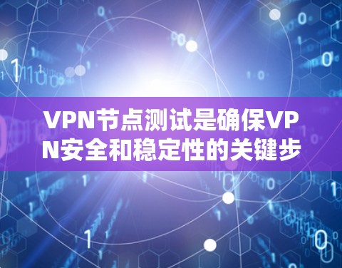 VPN节点测试是确保VPN安全和稳定性的关键步骤。以下是对VPN节点测试的详细分析和指南