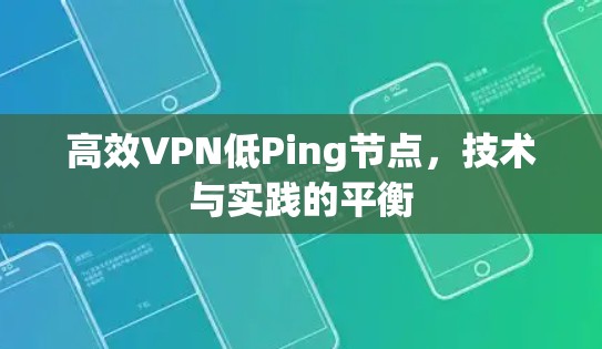 高效VPN低Ping节点，技术与实践的平衡