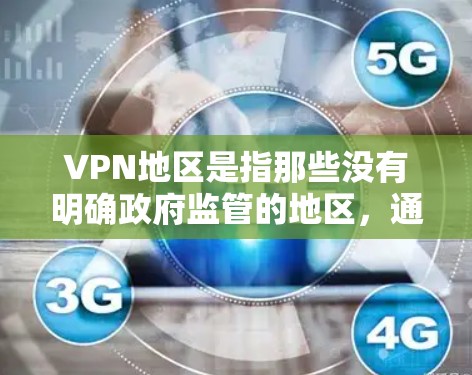 VPN地区是指那些没有明确政府监管的地区，通过网络进行视频通话、文件传输等服务。这些地区的经济、技术、法律和网络使用情况都可能影响 VPN 的普及和使用。以下是一些可能的VPN地区及其特点