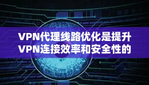 VPN代理线路优化是提升VPN连接效率和安全性的关键步骤。以下是详细的优化技巧指南，帮助您高效地优化VPN代理线路