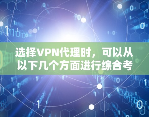 选择VPN代理时，可以从以下几个方面进行综合考虑
