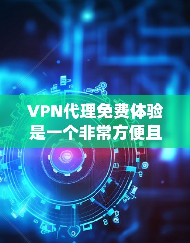 VPN代理免费体验是一个非常方便且低成本的选择，可以帮助你快速测试和安装 VPN 服务。以下是几个 commonly used VPN代理，适合免费体验的推荐