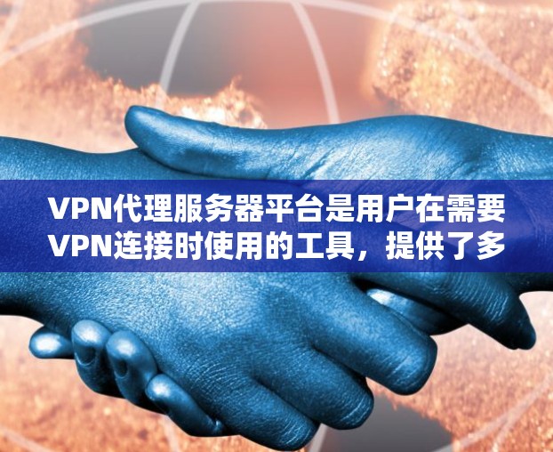 VPN代理服务器平台是用户在需要VPN连接时使用的工具,提供了多种服务器类型和配置选项,以满足不同需求。以下是对VPN代理服务器平台的详细总结 VPN代理服务器平台是用户在需要VPN连接时使用的工具,提供了多种服务器类型和配置选项,以满足不同需求。以下是对VPN代理服务器平台的详细总结