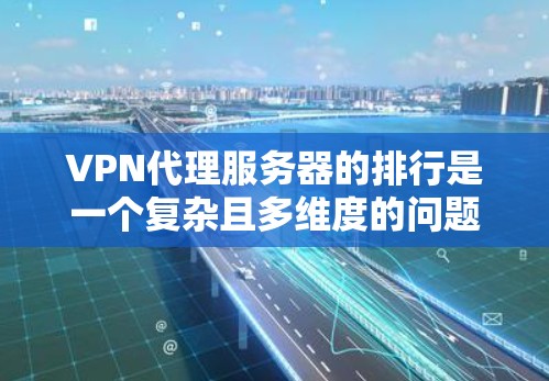 VPN代理服务器的排行是一个复杂且多维度的问题，主要取决于多个因素。以下是对中国主要VPN代理服务器排位的详细分析