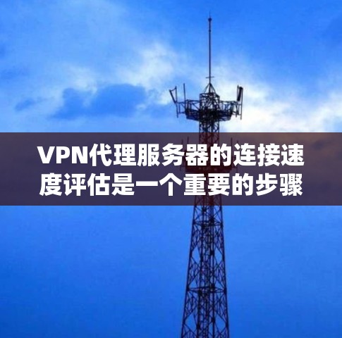 VPN代理服务器的连接速度评估是一个重要的步骤,可以帮助你优化VPN环境,提升用户体验。以下是一个详细的连接速度评估分析,涵盖关键指标和建议 VPN代理服务器的连接速度评估是一个重要的步骤,可以帮助你优化VPN环境,提升用户体验。以下是一个详细的连接速度评估分析,涵盖关键指标和建议