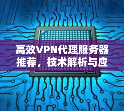 高效VPN代理服务器推荐，技术解析与应用方案