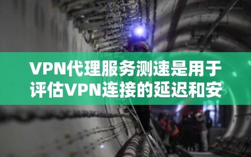 VPN代理服务测速是用于评估VPN连接的延迟和安全性的一种技术。以下是对该主题的详细总结和步骤