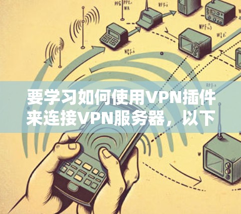 要学习如何使用VPN插件来连接VPN服务器，以下是一个结构化的指南，涵盖基本概念、插件选择、安装与配置、连接服务器以及安全策略等方面