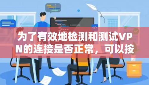 为了有效地检测和测试VPN的连接是否正常，可以按照以下步骤进行