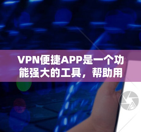 VPN便捷APP是一个功能强大的工具，帮助用户在线访问外部网络，延伸访问范围和安全。以下是使用VPN便捷APP的步骤指南