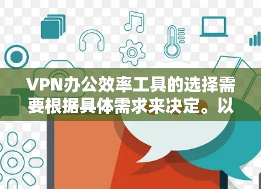 VPN办公效率工具的选择需要根据具体需求来决定。以下是一些综合考虑的因素和建议