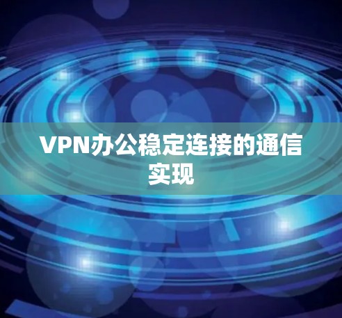VPN办公稳定连接的通信实现