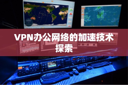 VPN办公网络的加速技术探索